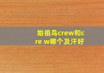 始祖鸟crew和c re w哪个及汗好